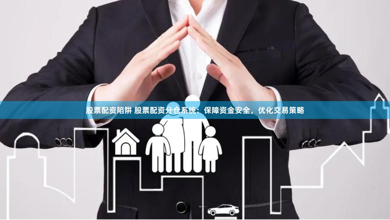 股票配资陷阱 股票配资分仓系统：保障资金安全，优化交易策略