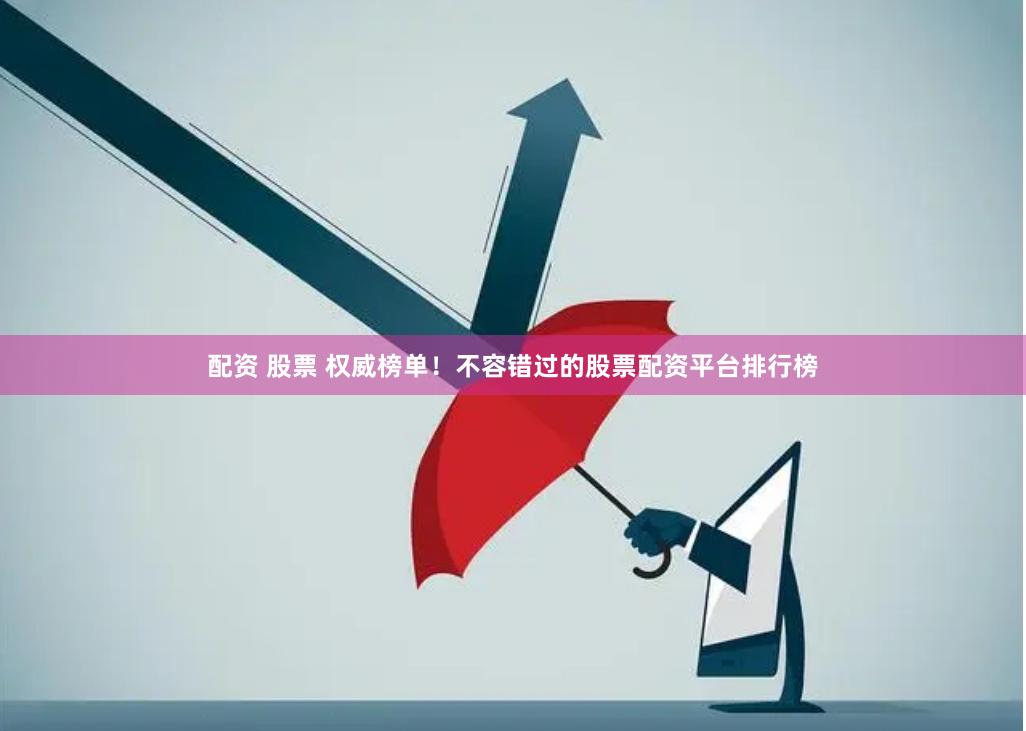 配资 股票 权威榜单！不容错过的股票配资平台排行榜