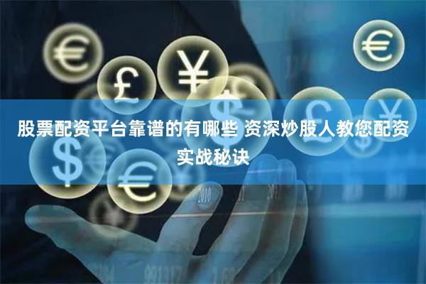 股票配资平台靠谱的有哪些 资深炒股人教您配资实战秘诀