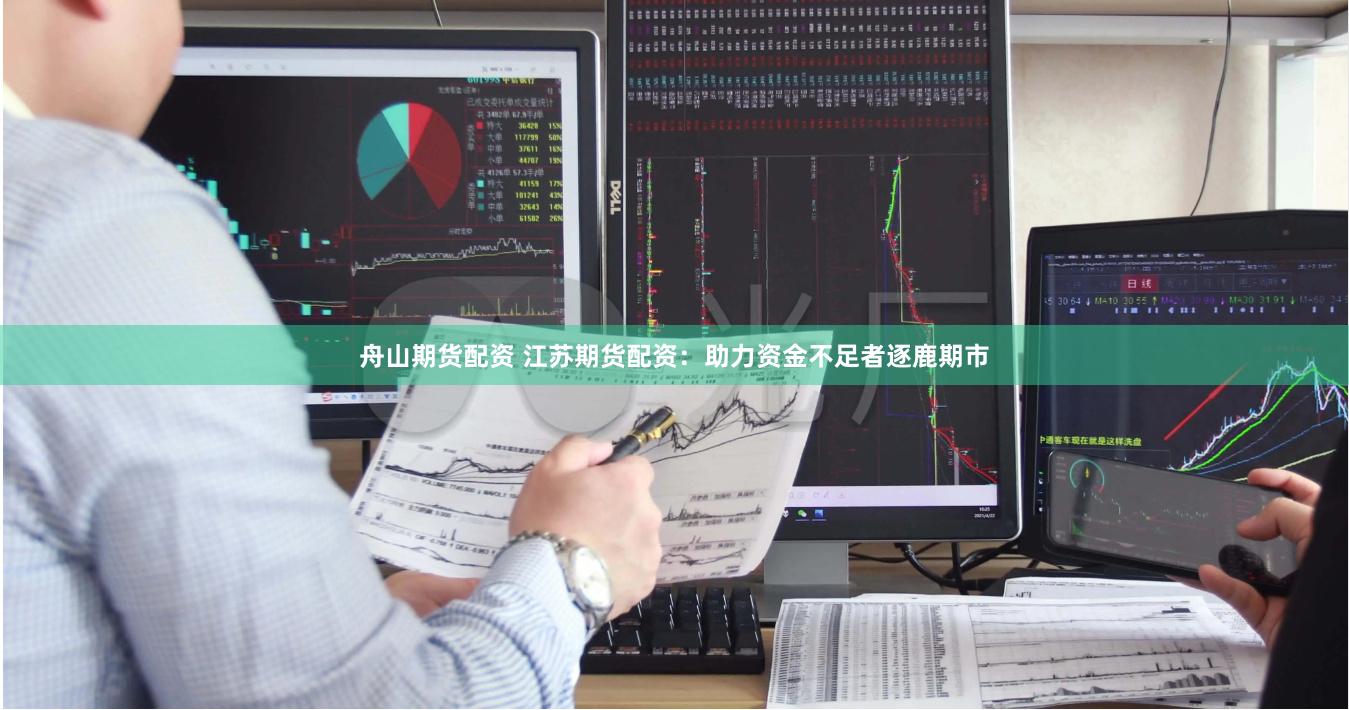 舟山期货配资 江苏期货配资：助力资金不足者逐鹿期市