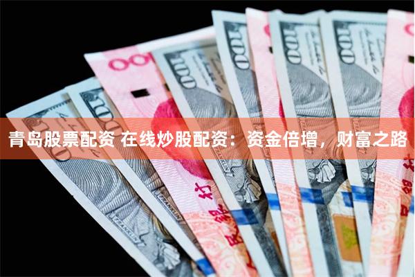青岛股票配资 在线炒股配资：资金倍增，财富之路