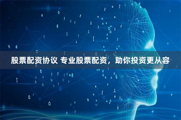 股票配资协议 专业股票配资，助你投资更从容