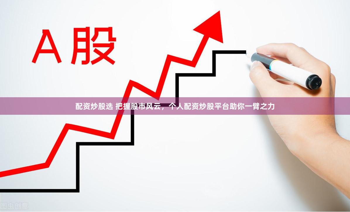 配资炒股选 把握股市风云，个人配资炒股平台助你一臂之力