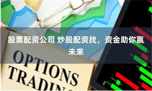 股票配资公司 炒股配资找，资金助你赢未来