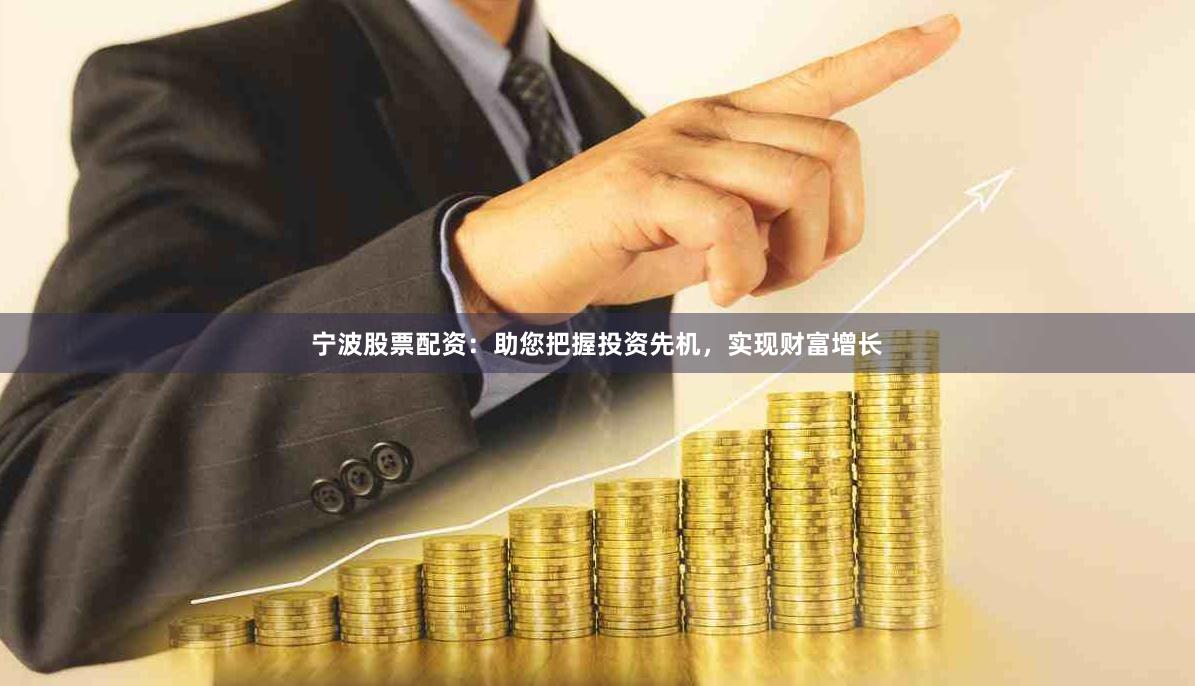 宁波股票配资：助您把握投资先机，实现财富增长