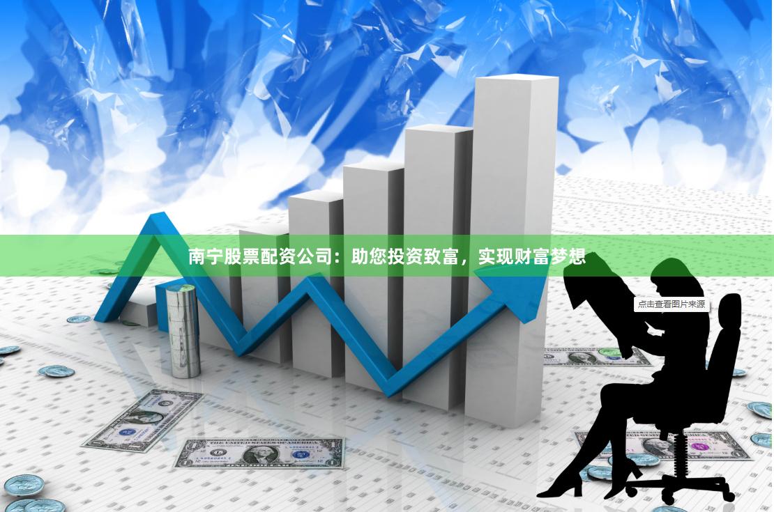 南宁股票配资公司：助您投资致富，实现财富梦想