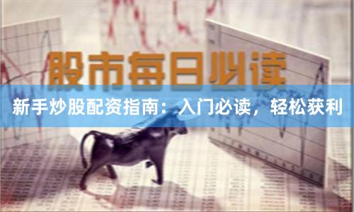 新手炒股配资指南：入门必读，轻松获利