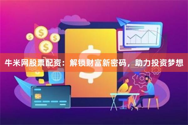 牛米网股票配资：解锁财富新密码，助力投资梦想