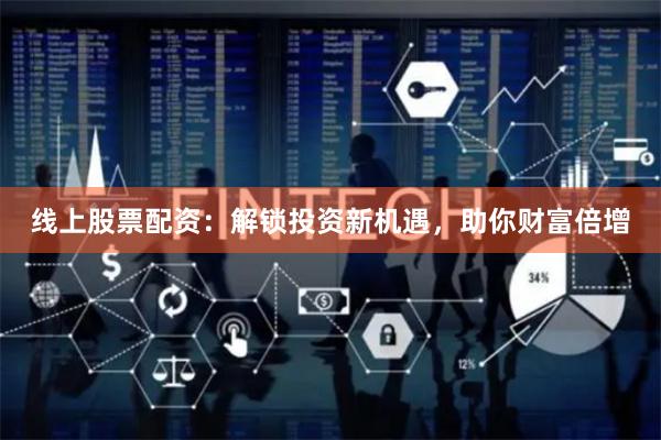 线上股票配资：解锁投资新机遇，助你财富倍增