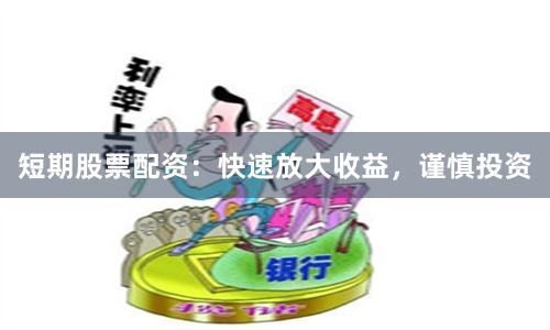 短期股票配资：快速放大收益，谨慎投资