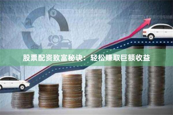 股票配资致富秘诀：轻松赚取巨额收益