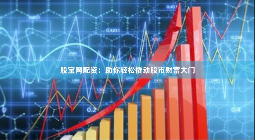 股宝网配资：助你轻松撬动股市财富大门