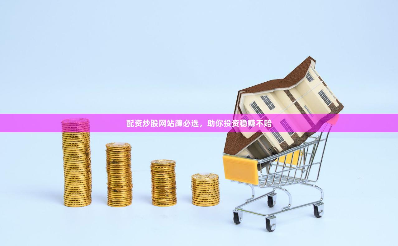 配资炒股网站蹿必选，助你投资稳赚不赔