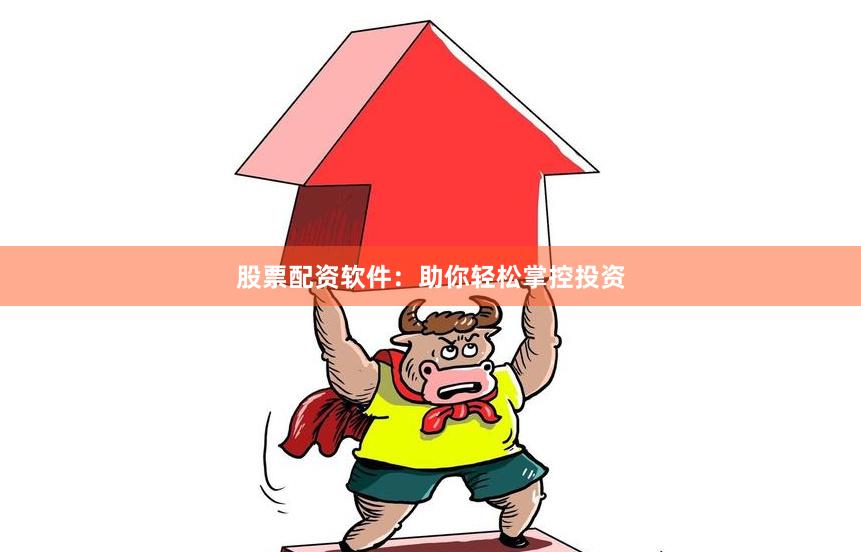 股票配资软件：助你轻松掌控投资