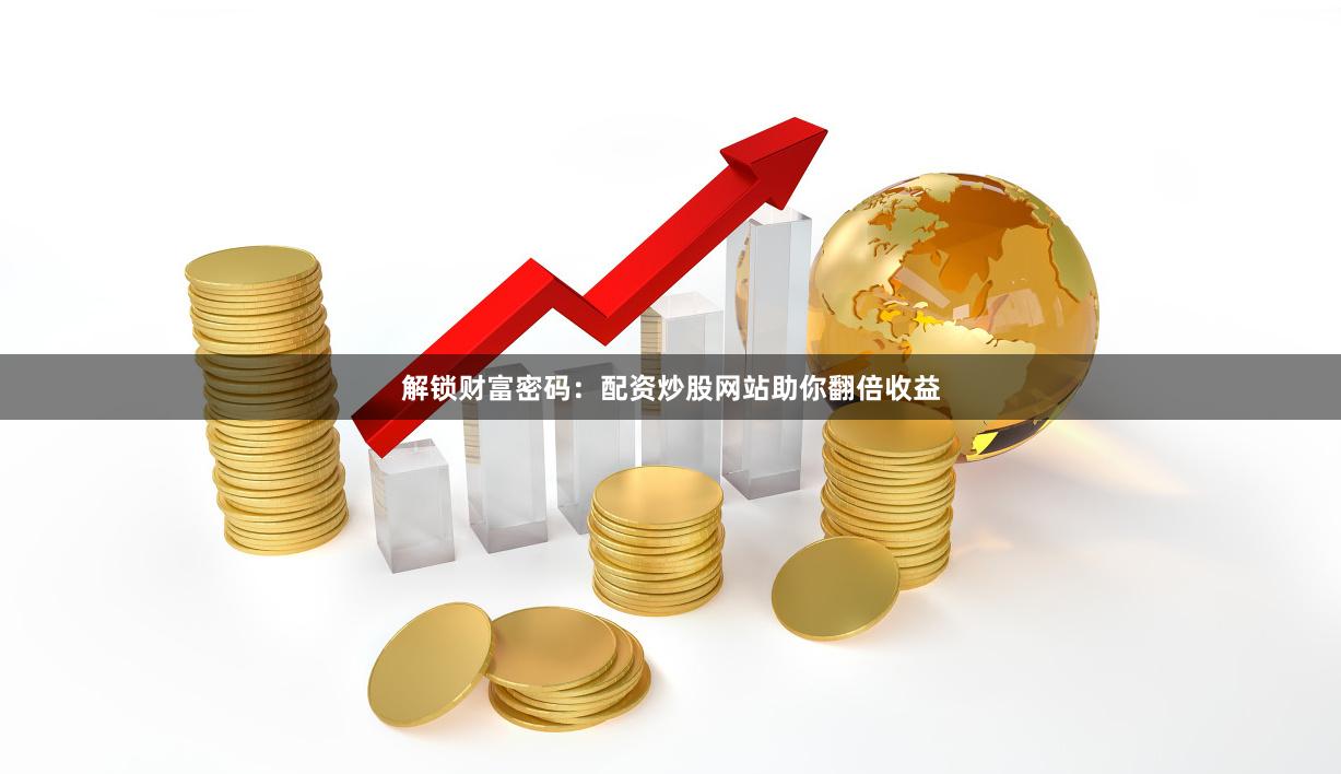 解锁财富密码：配资炒股网站助你翻倍收益