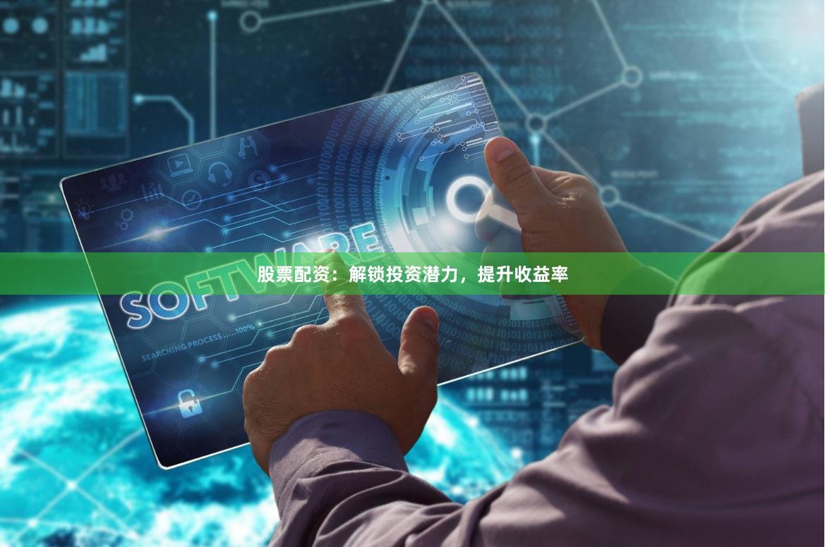 股票配资：解锁投资潜力，提升收益率
