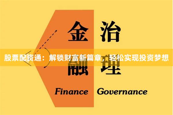 股票配资通：解锁财富新篇章，轻松实现投资梦想