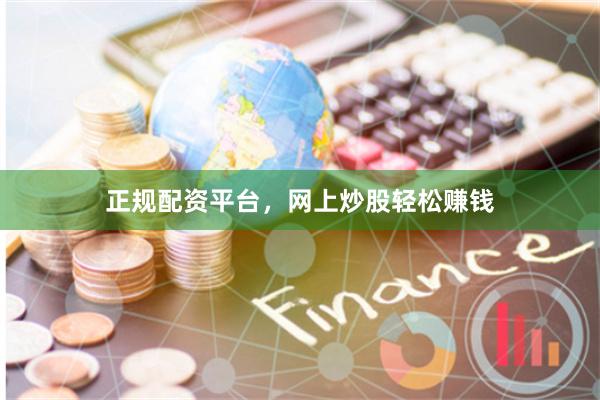 正规配资平台，网上炒股轻松赚钱