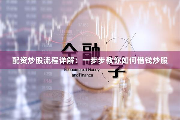 配资炒股流程详解：一步步教你如何借钱炒股