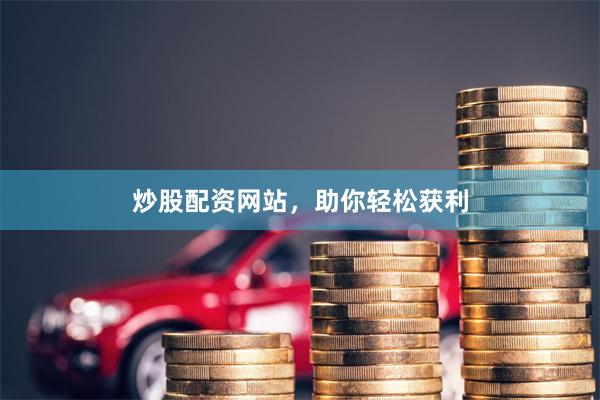 炒股配资网站，助你轻松获利