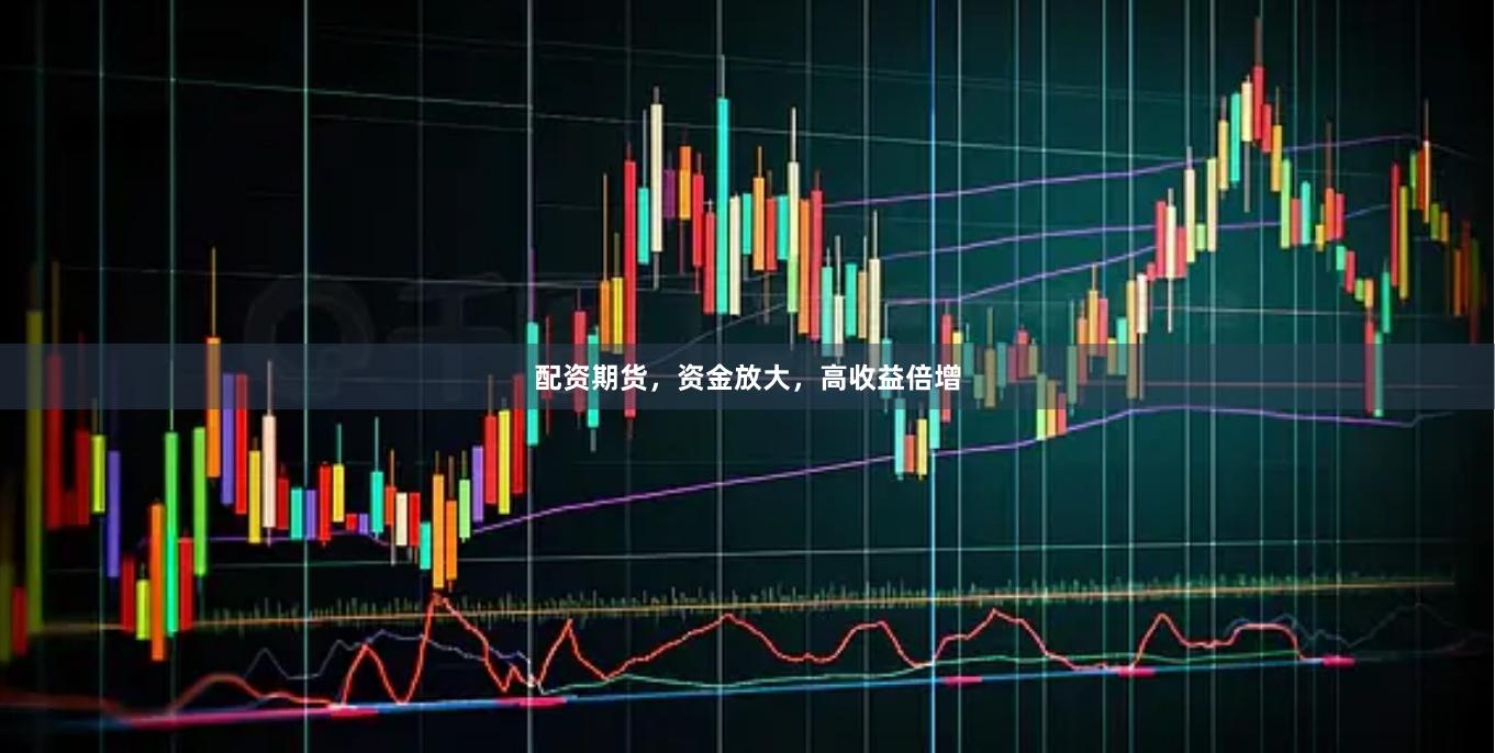 配资期货，资金放大，高收益倍增