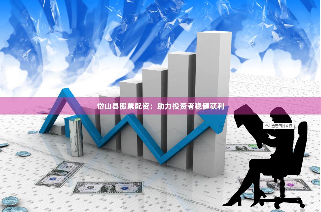 岱山县股票配资：助力投资者稳健获利