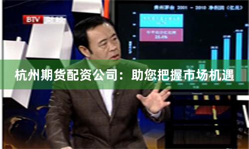 杭州期货配资公司：助您把握市场机遇