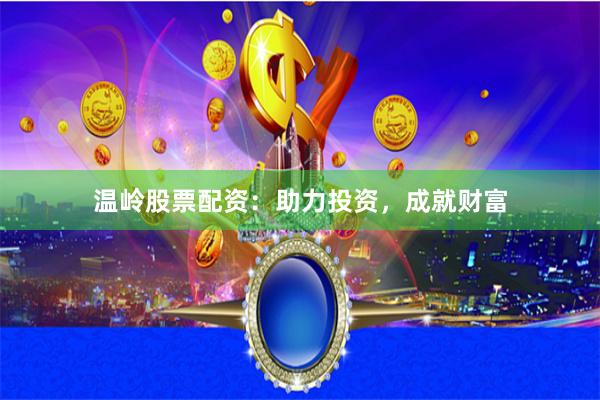 温岭股票配资：助力投资，成就财富