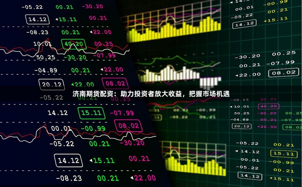 济南期货配资：助力投资者放大收益，把握市场机遇