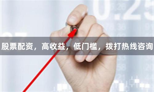 股票配资，高收益，低门槛，拨打热线咨询