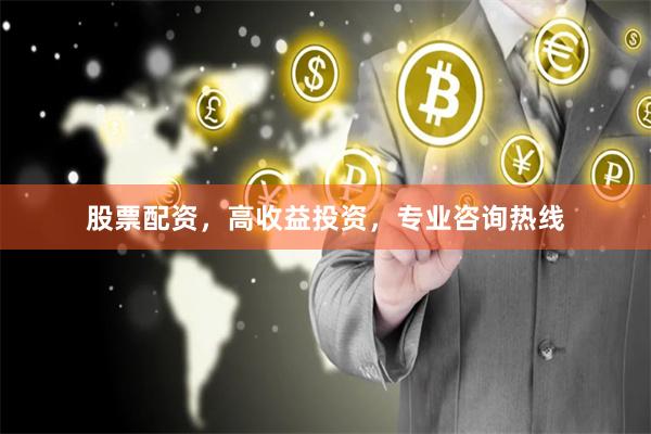 股票配资，高收益投资，专业咨询热线