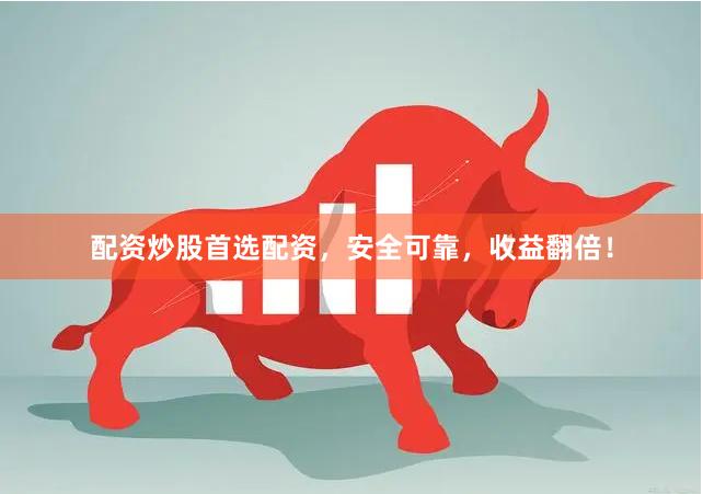 配资炒股首选配资，安全可靠，收益翻倍！