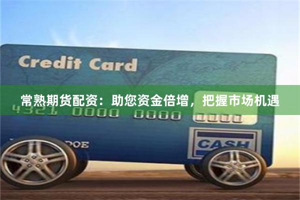常熟期货配资：助您资金倍增，把握市场机遇