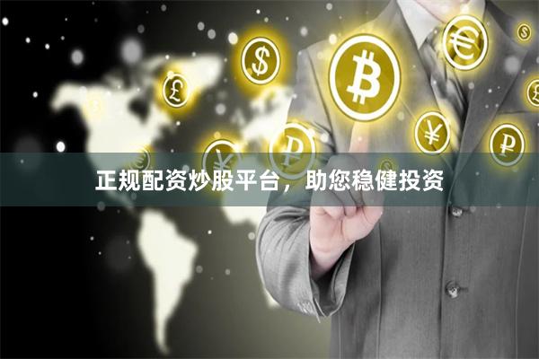 正规配资炒股平台，助您稳健投资