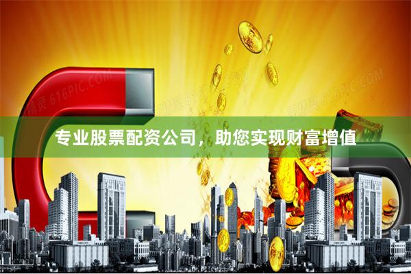 专业股票配资公司，助您实现财富增值