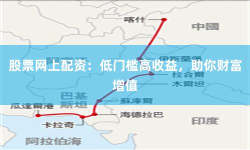 股票网上配资：低门槛高收益，助你财富增值