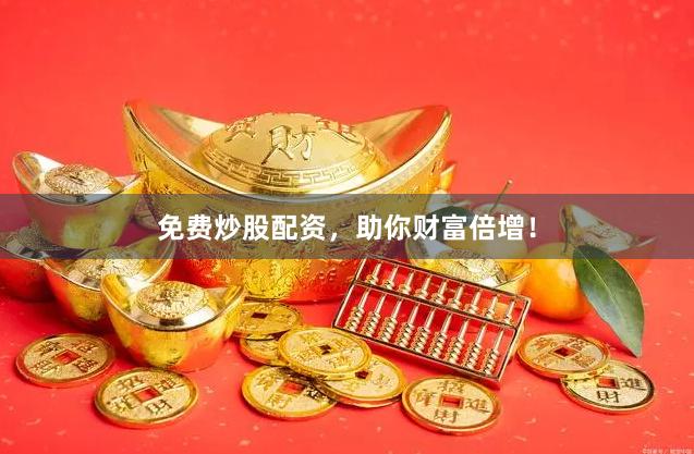 免费炒股配资，助你财富倍增！