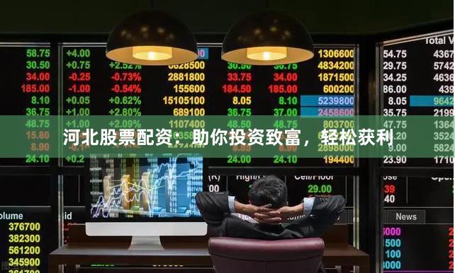 河北股票配资：助你投资致富，轻松获利