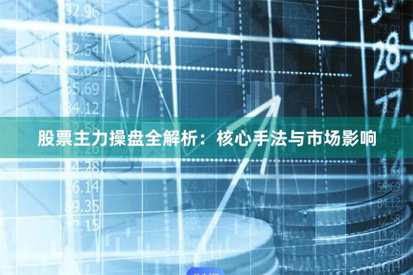 股票主力操盘全解析：核心手法与市场影响