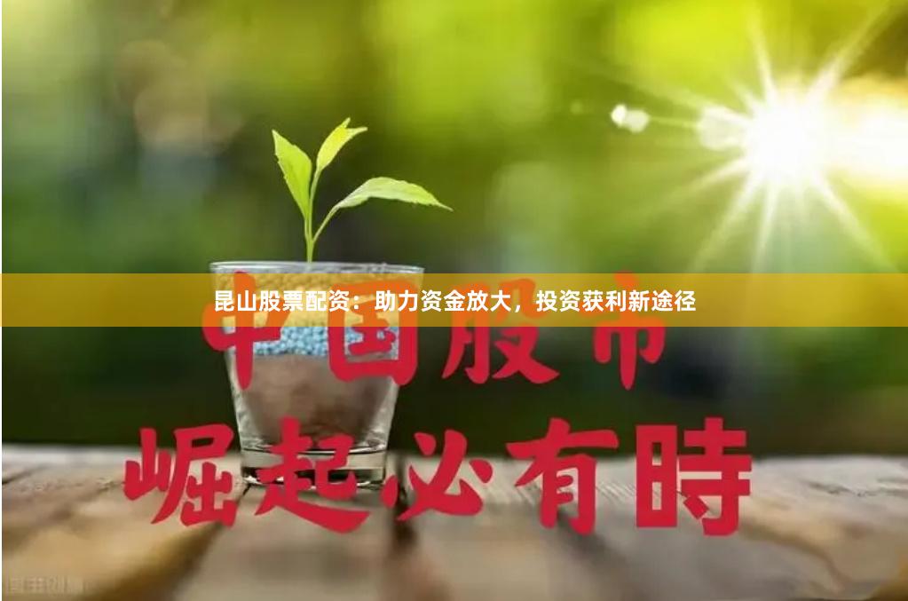 昆山股票配资：助力资金放大，投资获利新途径