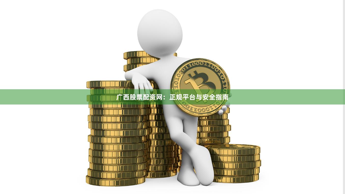 广西股票配资网：正规平台与安全指南
