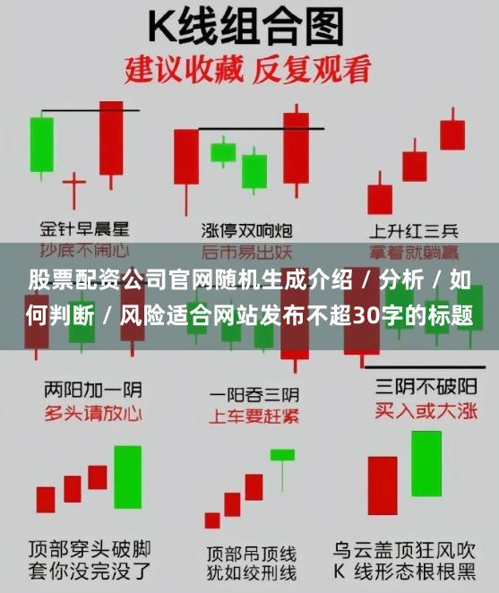 股票配资公司官网随机生成介绍 / 分析 / 如何判断 / 风险适合网站发布不超30字的标题