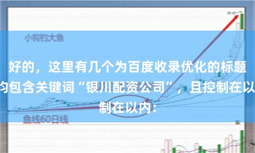 好的,这里有几个为百度收录优化的标题,均包含关键词“银川配资公司”,且控制在以内: