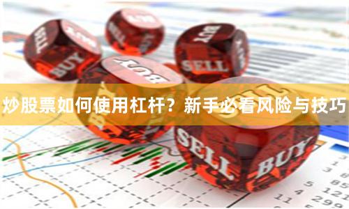 炒股票如何使用杠杆？新手必看风险与技巧