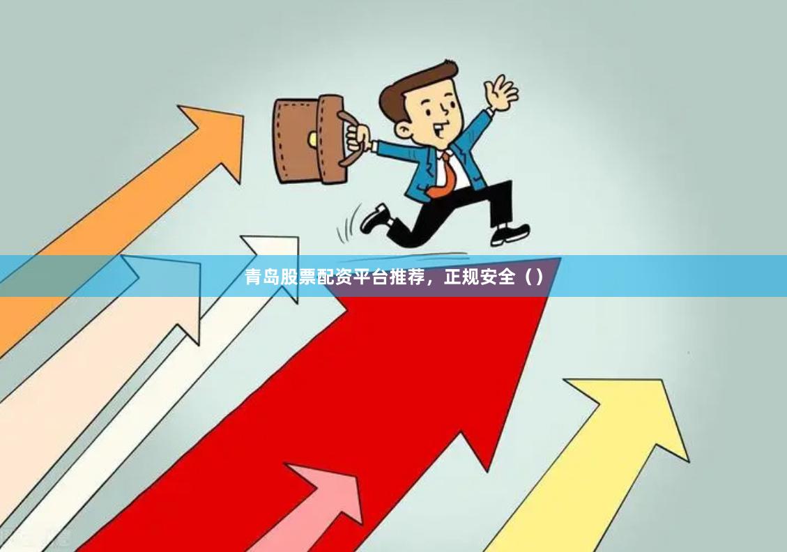 青岛股票配资平台推荐，正规安全（）
