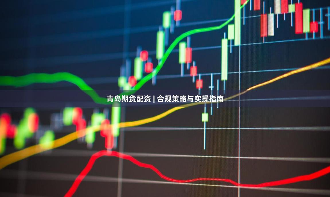青岛期货配资 | 合规策略与实操指南