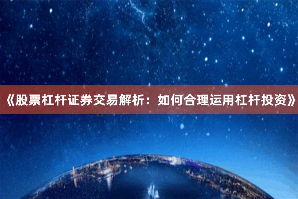 《股票杠杆证券交易解析：如何合理运用杠杆投资》