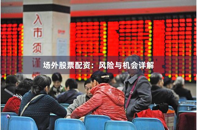 场外股票配资：风险与机会详解
