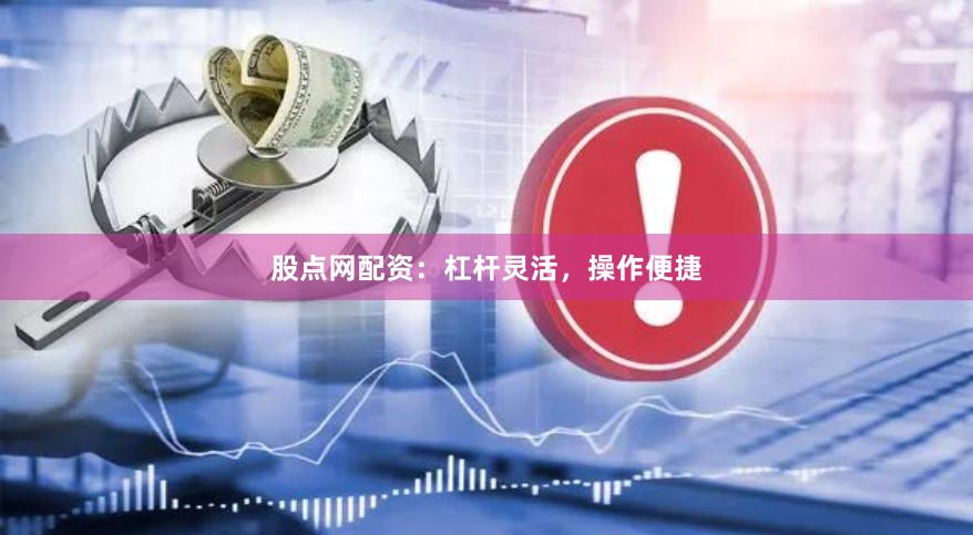 股点网配资：杠杆灵活，操作便捷