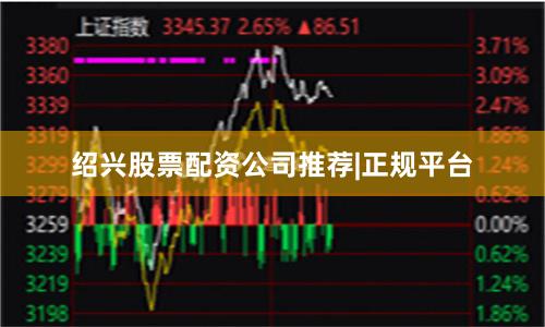绍兴股票配资公司推荐|正规平台